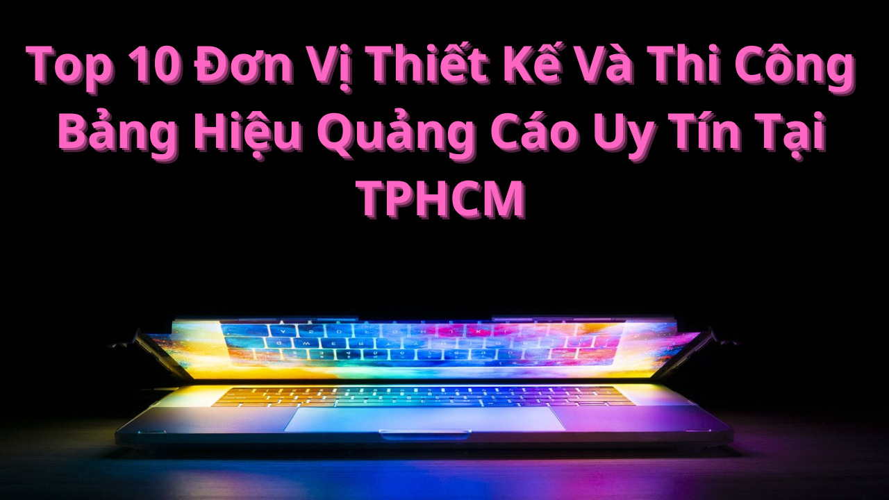 Top 10 Don Vi Thiet Ke Va Thi Cong Bang Hieu Quang Cao Uy Tin Tai TPHCM
