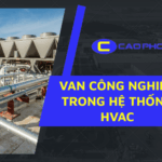 Vai trò quan trọng của van công nghiệp trong hệ thống HVAC đảm bảo sự ổn định và tiết kiệm năng lượng
