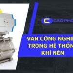 Tìm hiểu vai trò của van công nghiệp trong hệ thống khí nén và cách lựa chọn thiết bị tối ưu