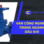 Van công nghiệp trong ngành dầu khí: Giải pháp tối ưu cho môi trường khắc nghiệt