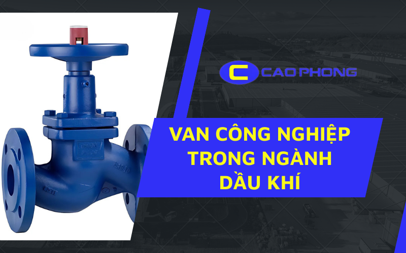 Van công nghiệp trong ngành dầu khí: Giải pháp tối ưu cho môi trường khắc nghiệt