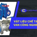 Vật liệu chế tạo van công nghiệp là gì? Vai trò thiết yếu và tiêu chí chọn đúng