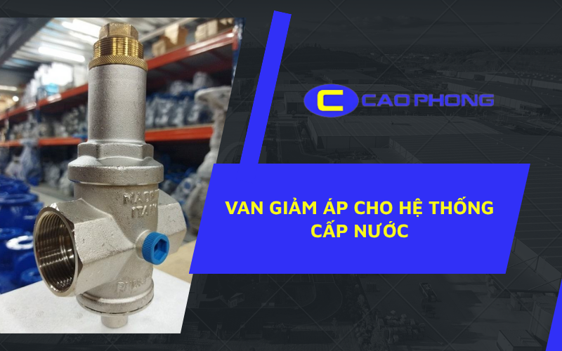 Van giảm áp cho hệ thống cấp nước giúp ổn định áp lực và bảo vệ đường ống hiệu quả.